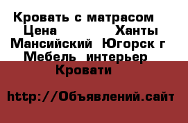  Кровать с матрасом. › Цена ­ 15 000 - Ханты-Мансийский, Югорск г. Мебель, интерьер » Кровати   